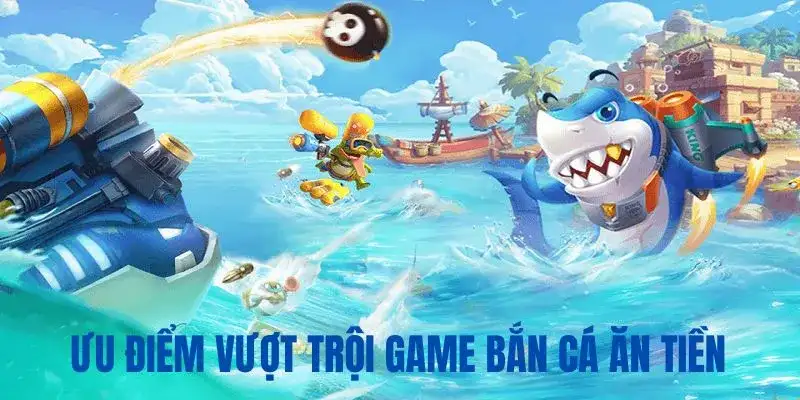 Ưu điểm dòng game săn cá ăn tiền vượt trội 